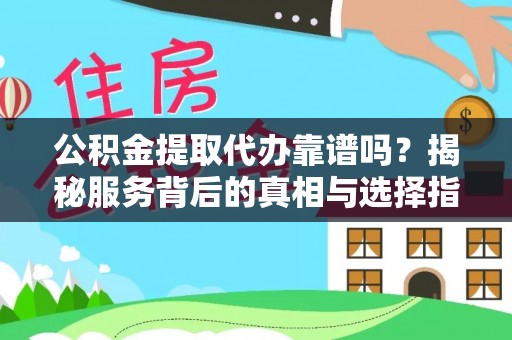 快速公积金提取代办靠谱吗？揭秘服务背后的真相与选择指南