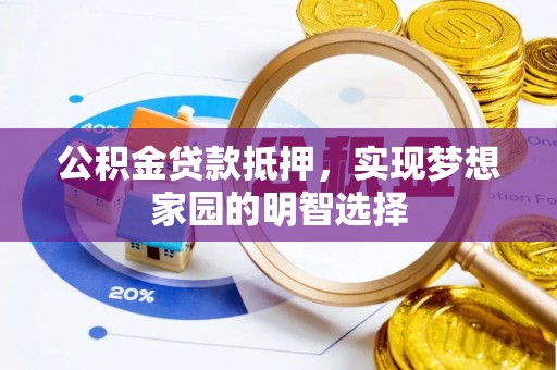 快速公积金贷款抵押，实现梦想家园的明智选择