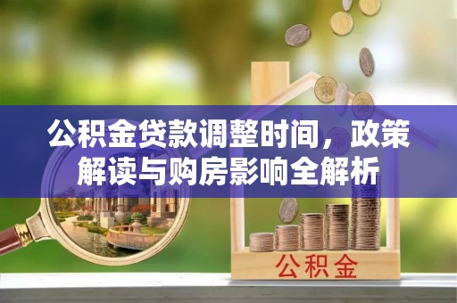 快速公积金贷款调整时间，政策解读与购房影响全解析