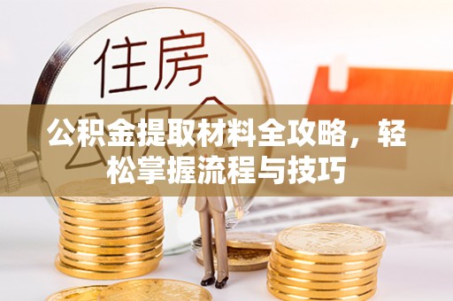 快速公积金提取材料全攻略，轻松掌握流程与技巧
