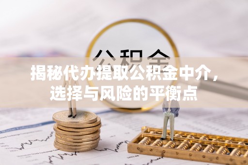 快速揭秘代办提取公积金中介，选择与风险的平衡点