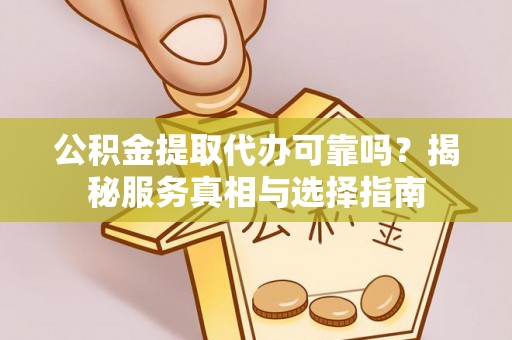快速公积金提取代办可靠吗？揭秘服务真相与选择指南