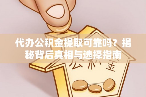 快速代办公积金提取可靠吗？揭秘背后真相与选择指南