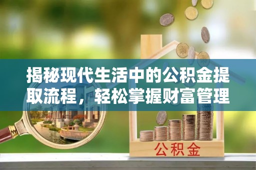 快速揭秘现代生活中的公积金提取流程，轻松掌握财富管理新技能