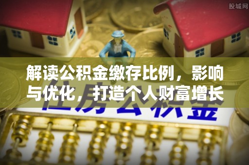 快速解读公积金缴存比例，影响与优化，打造个人财富增长新引擎