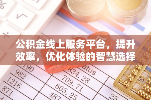 快速公积金线上服务平台，提升效率，优化体验的智慧选择