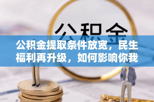 快速公积金提取条件放宽，民生福利再升级，如何影响你我生活？