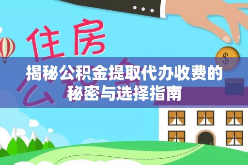 快速揭秘公积金提取代办收费的秘密与选择指南