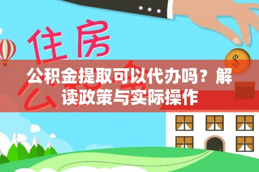 快速公积金提取可以代办吗？解读政策与实际操作