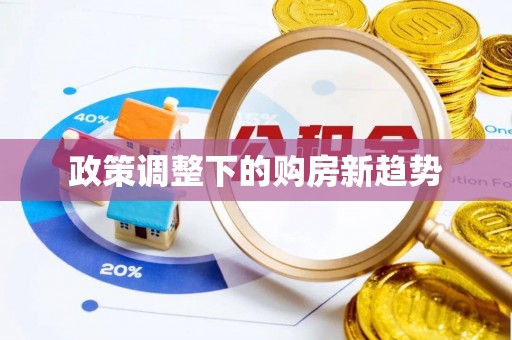 快速政策调整下的购房新趋势
