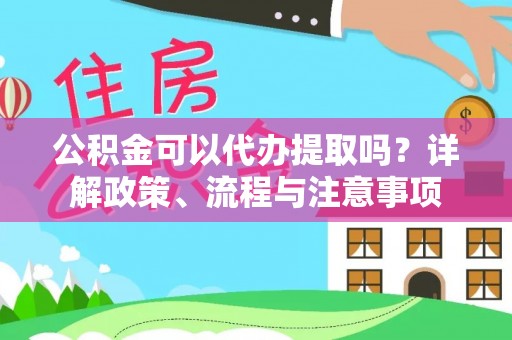 快速公积金可以代办提取吗？详解政策、流程与注意事项