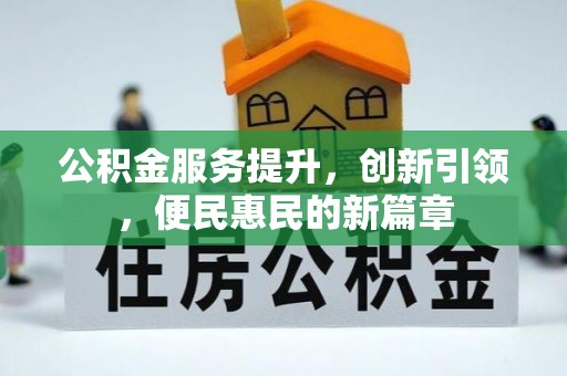 快速公积金服务提升，创新引领，便民惠民的新篇章