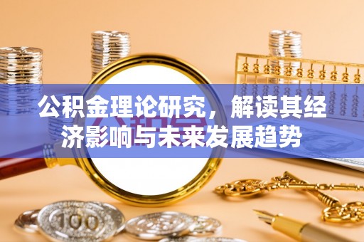 快速公积金理论研究，解读其经济影响与未来发展趋势