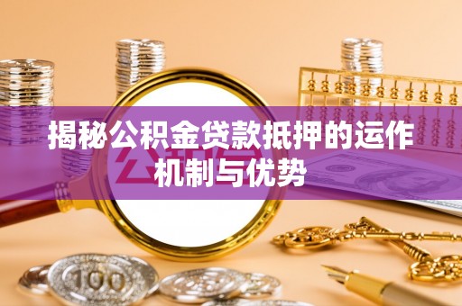 快速揭秘公积金贷款抵押的运作机制与优势