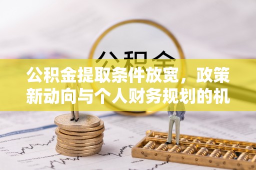 快速公积金提取条件放宽，政策新动向与个人财务规划的机遇