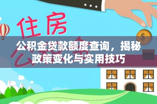 快速公积金贷款额度查询，揭秘政策变化与实用技巧