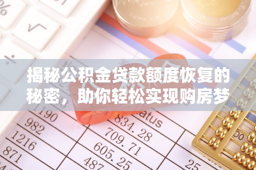 快速揭秘公积金贷款额度恢复的秘密，助你轻松实现购房梦想