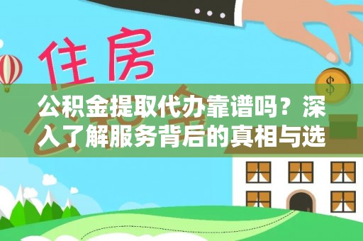 快速公积金提取代办靠谱吗？深入了解服务背后的真相与选择指南