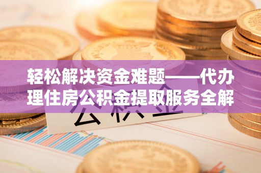快速轻松解决资金难题——代办理住房公积金提取服务全解析