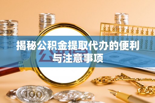快速揭秘公积金提取代办的便利与注意事项