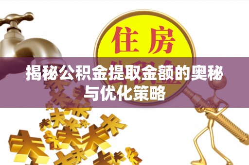 快速揭秘公积金提取金额的奥秘与优化策略