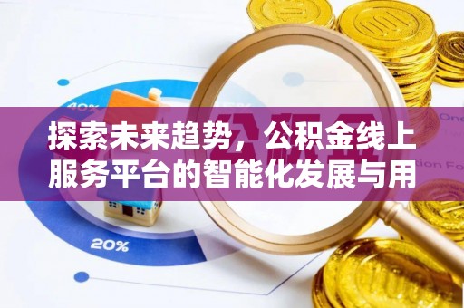 快速探索未来趋势，公积金线上服务平台的智能化发展与用户便利性提升
