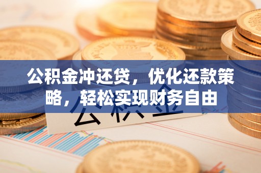 快速公积金冲还贷，优化还款策略，轻松实现财务自由