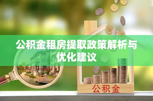快速公积金租房提取政策解析与优化建议