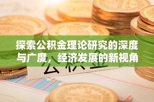 快速探索公积金理论研究的深度与广度，经济发展的新视角