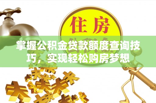 快速掌握公积金贷款额度查询技巧，实现轻松购房梦想