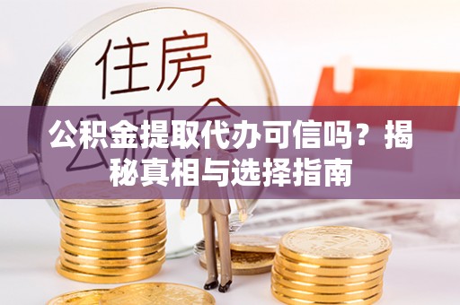快速公积金提取代办可信吗？揭秘真相与选择指南