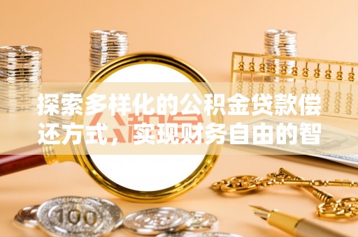 快速探索多样化的公积金贷款偿还方式，实现财务自由的智慧选择