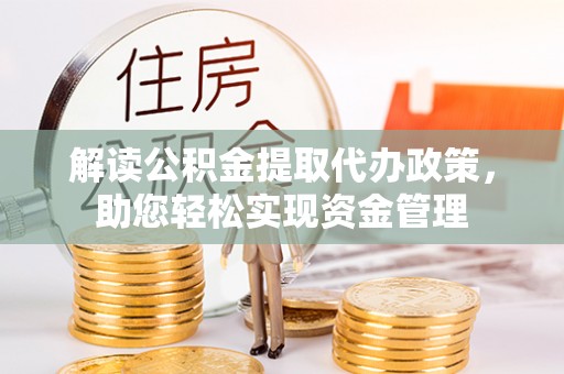 快速解读公积金提取代办政策，助您轻松实现资金管理