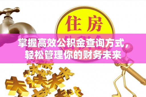 快速掌握高效公积金查询方式，轻松管理你的财务未来