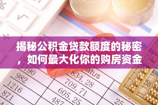 快速揭秘公积金贷款额度的秘密，如何最大化你的购房资金