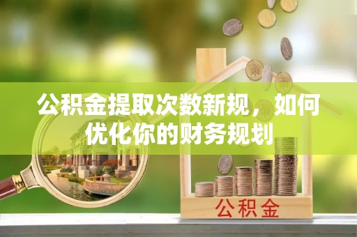 快速公积金提取次数新规，如何优化你的财务规划