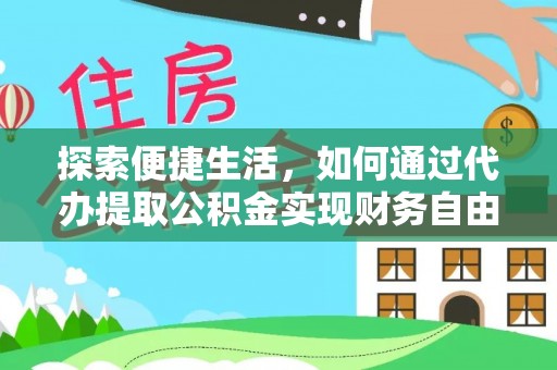 快速探索便捷生活，如何通过代办提取公积金实现财务自由