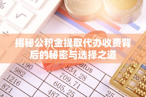 快速揭秘公积金提取代办收费背后的秘密与选择之道