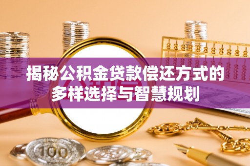 快速揭秘公积金贷款偿还方式的多样选择与智慧规划