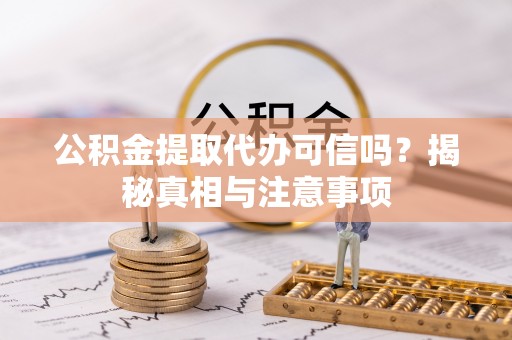 快速公积金提取代办可信吗？揭秘真相与注意事项