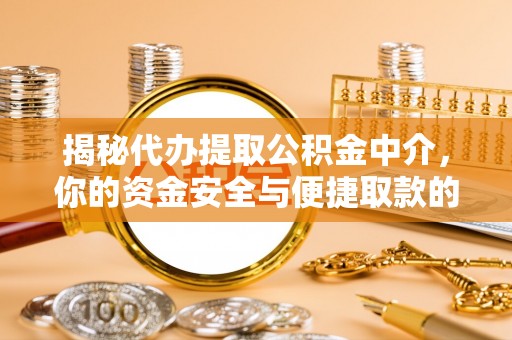快速揭秘代办提取公积金中介，你的资金安全与便捷取款的平衡点