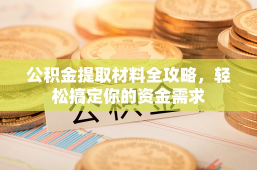 快速公积金提取材料全攻略，轻松搞定你的资金需求