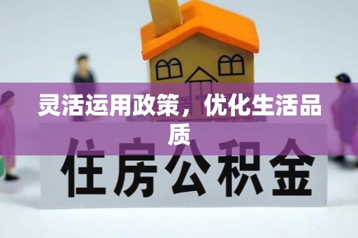 快速灵活运用政策，优化生活品质