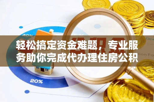 快速轻松搞定资金难题，专业服务助你完成代办理住房公积金提取