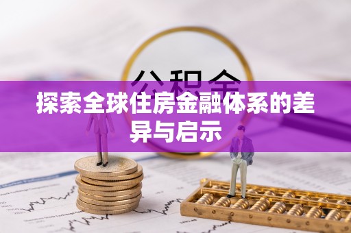 快速探索全球住房金融体系的差异与启示