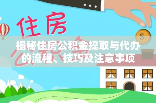 快速揭秘住房公积金提取与代办的流程、技巧及注意事项