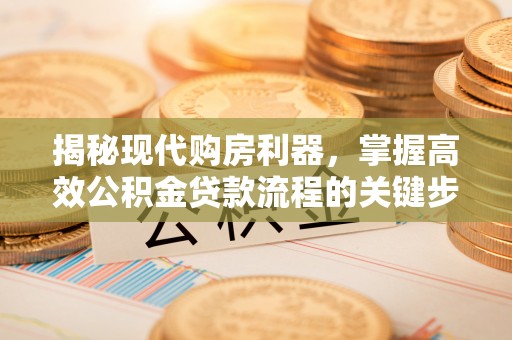 快速揭秘现代购房利器，掌握高效公积金贷款流程的关键步骤