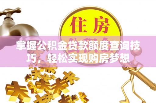 快速掌握公积金贷款额度查询技巧，轻松实现购房梦想