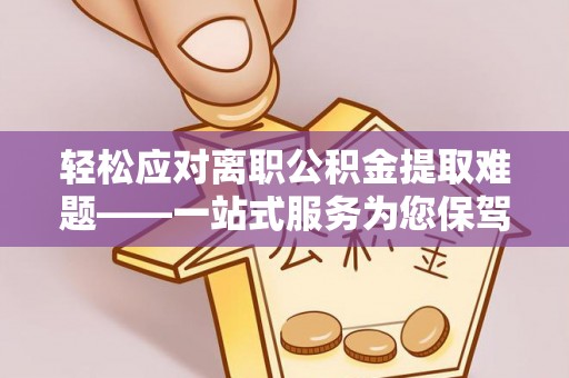 快速轻松应对离职公积金提取难题——一站式服务为您保驾护航