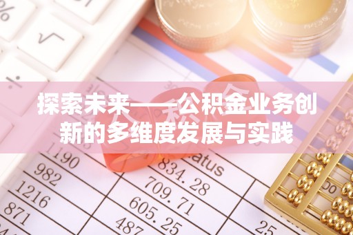 快速探索未来——公积金业务创新的多维度发展与实践